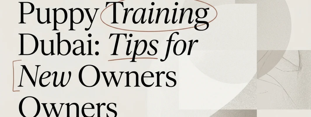 Puppy Training Dubai: Tips Every New Owner Should Know